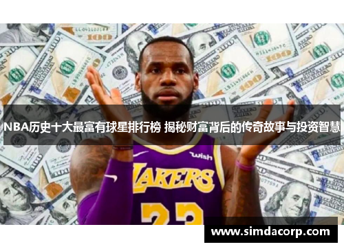 NBA历史十大最富有球星排行榜 揭秘财富背后的传奇故事与投资智慧