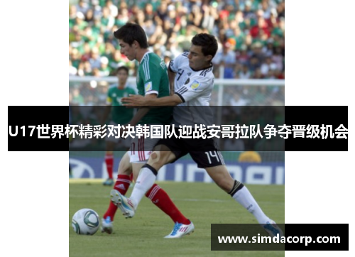 U17世界杯精彩对决韩国队迎战安哥拉队争夺晋级机会